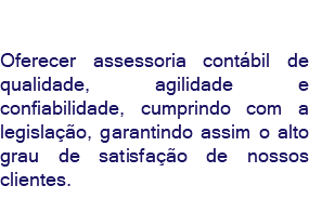 &nbsp;Oferecer assessoria contábil de qualidade, agilidade e confiabilidade, cumprindo com a legislação, garantindo assim o alto grau de satisfação de nossos clientes.